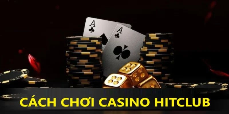 Cách chơi Casino luôn thắng tại HITCLUB